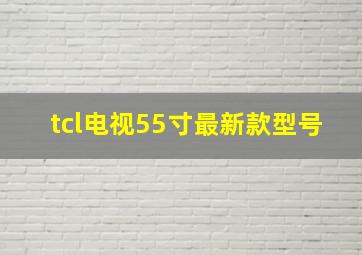 tcl电视55寸最新款型号