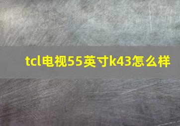 tcl电视55英寸k43怎么样