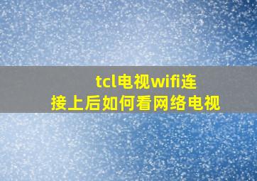 tcl电视wifi连接上后如何看网络电视