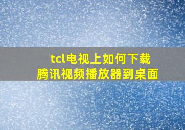 tcl电视上如何下载腾讯视频播放器到桌面