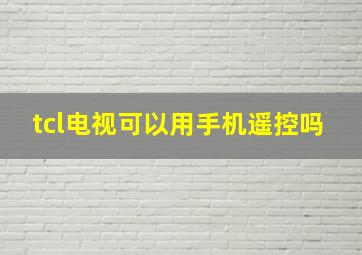 tcl电视可以用手机遥控吗