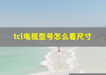 tcl电视型号怎么看尺寸