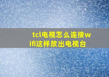 tcl电视怎么连接wifi这样放出电视台