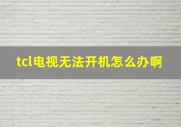 tcl电视无法开机怎么办啊