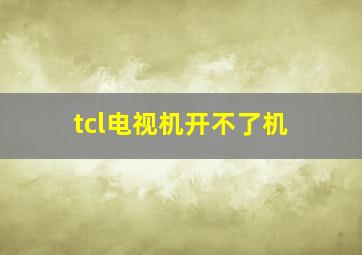 tcl电视机开不了机