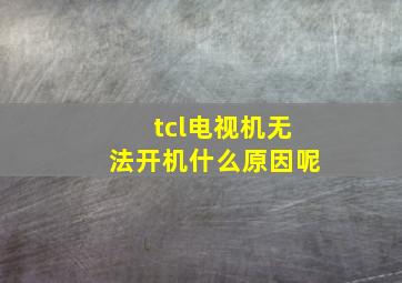 tcl电视机无法开机什么原因呢