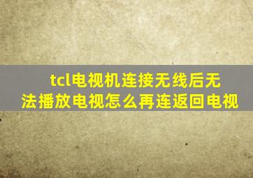 tcl电视机连接无线后无法播放电视怎么再连返回电视