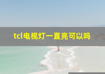 tcl电视灯一直亮可以吗