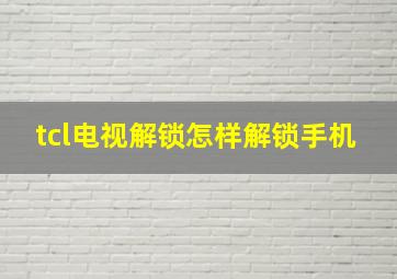 tcl电视解锁怎样解锁手机