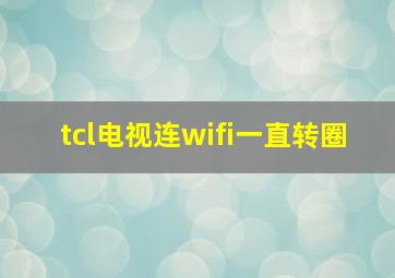 tcl电视连wifi一直转圈