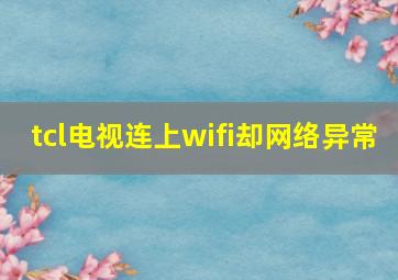 tcl电视连上wifi却网络异常