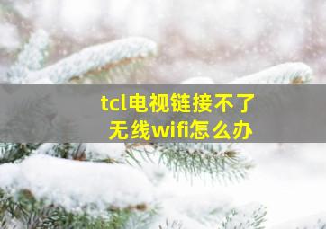 tcl电视链接不了无线wifi怎么办