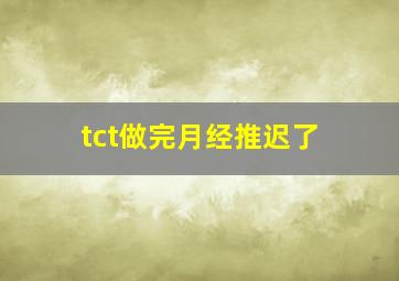 tct做完月经推迟了