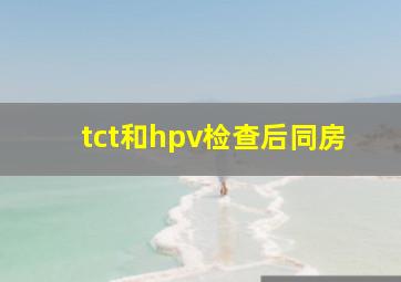 tct和hpv检查后同房