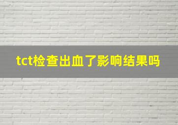 tct检查出血了影响结果吗