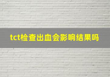 tct检查出血会影响结果吗