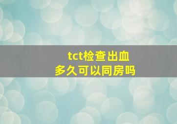 tct检查出血多久可以同房吗