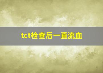 tct检查后一直流血