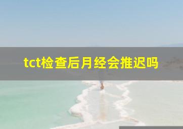 tct检查后月经会推迟吗