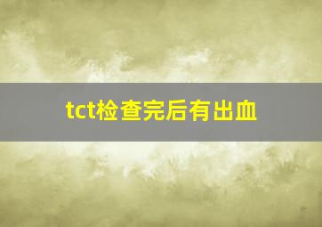 tct检查完后有出血