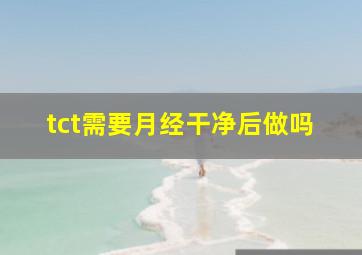 tct需要月经干净后做吗