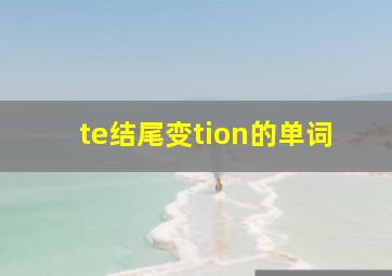 te结尾变tion的单词