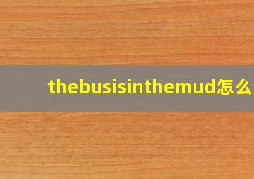 thebusisinthemud怎么读