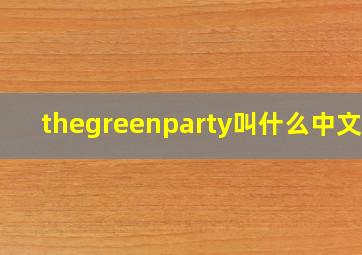 thegreenparty叫什么中文名