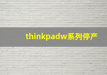 thinkpadw系列停产