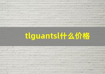 tlguantsl什么价格