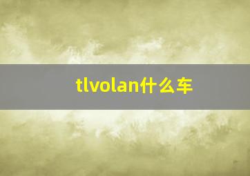 tlvolan什么车