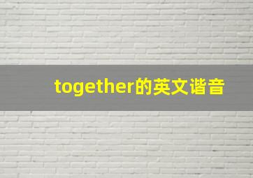 together的英文谐音