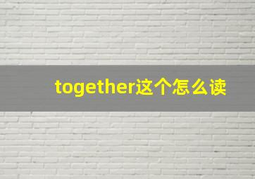 together这个怎么读