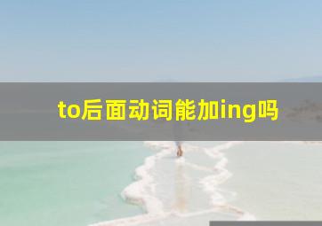 to后面动词能加ing吗