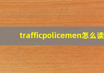 trafficpolicemen怎么读