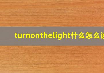 turnonthelight什么怎么读