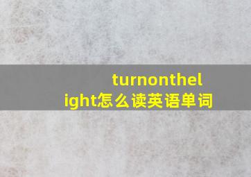 turnonthelight怎么读英语单词