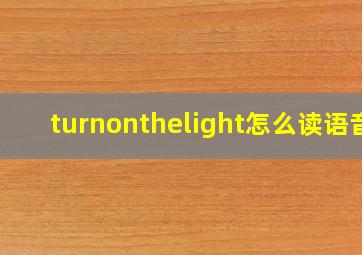 turnonthelight怎么读语音