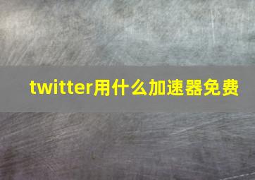 twitter用什么加速器免费