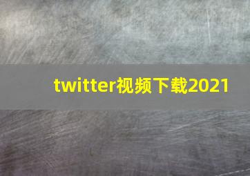 twitter视频下载2021