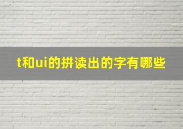 t和ui的拼读出的字有哪些