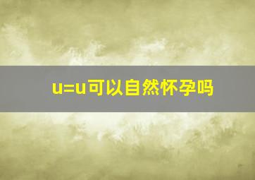 u=u可以自然怀孕吗