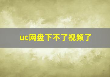 uc网盘下不了视频了