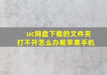 uc网盘下载的文件夹打不开怎么办呢苹果手机