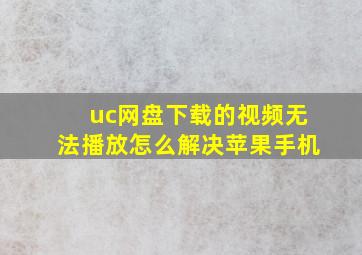 uc网盘下载的视频无法播放怎么解决苹果手机