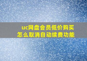 uc网盘会员低价购买怎么取消自动续费功能