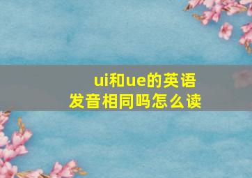 ui和ue的英语发音相同吗怎么读