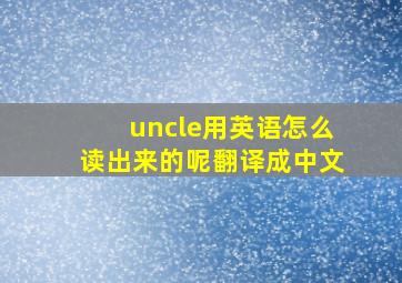 uncle用英语怎么读出来的呢翻译成中文