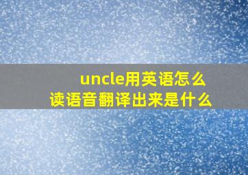 uncle用英语怎么读语音翻译出来是什么