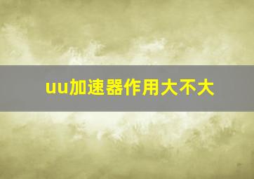 uu加速器作用大不大